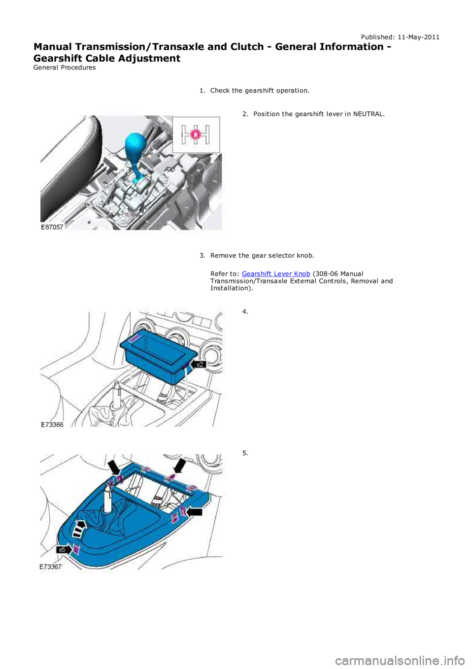 LAND ROVER FRELANDER 2 2006  Repair Manual Publi s hed: 11-May-2011
Manual Transmission/Transaxle and Clutch - General Information -
Gearshift Cable Adjustment
General Procedures
Check the gears hift operati on.1.
Pos it ion t he gears hi ft  