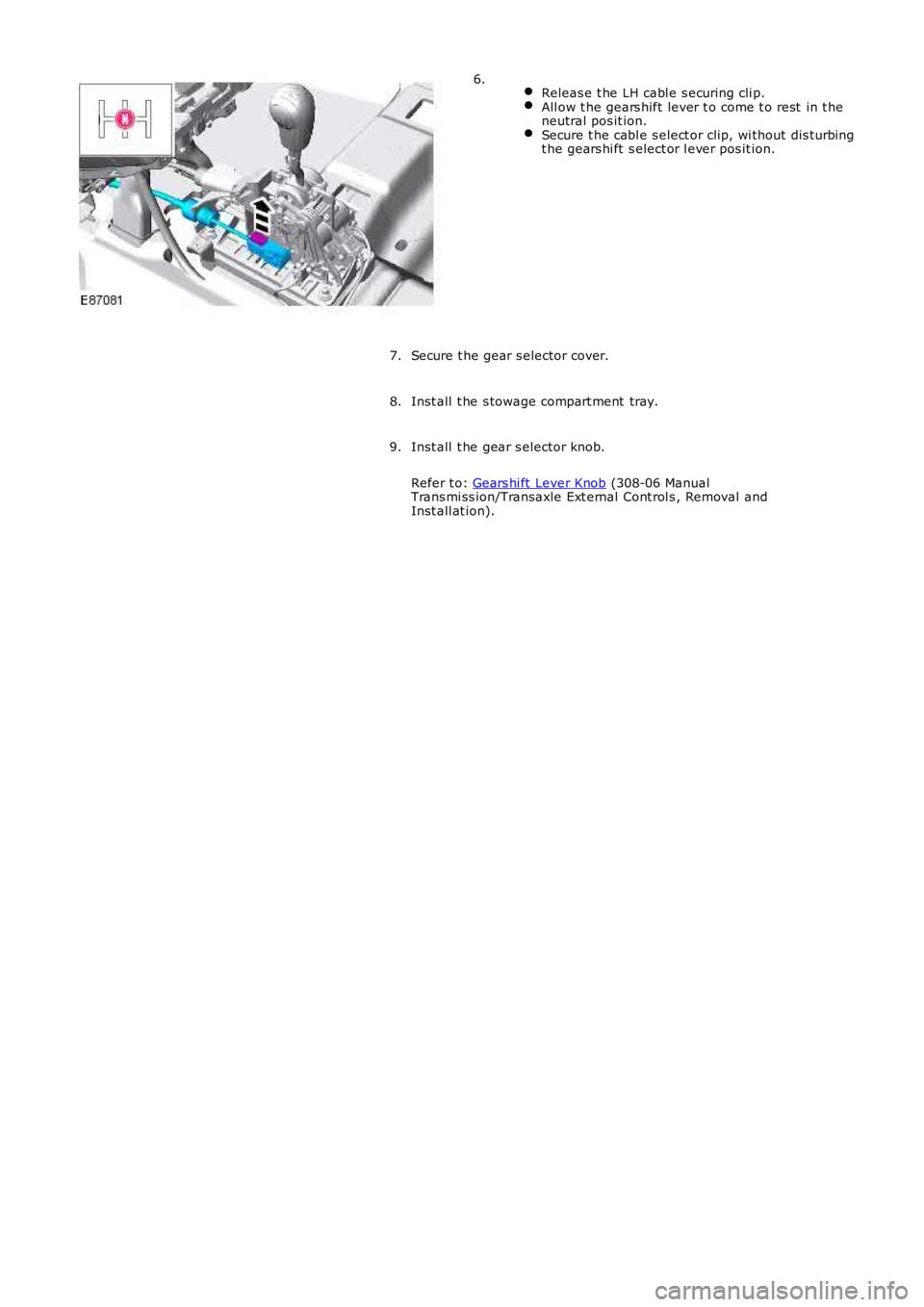 LAND ROVER FRELANDER 2 2006  Repair Manual  Releas e t he LH cabl e s ecuring cli p.All ow t he gears hift lever t o come t o rest  in t heneutral pos it ion.Secure t he cabl e s elect or clip, wi thout dis turbingt he gears hi ft  s elect or 