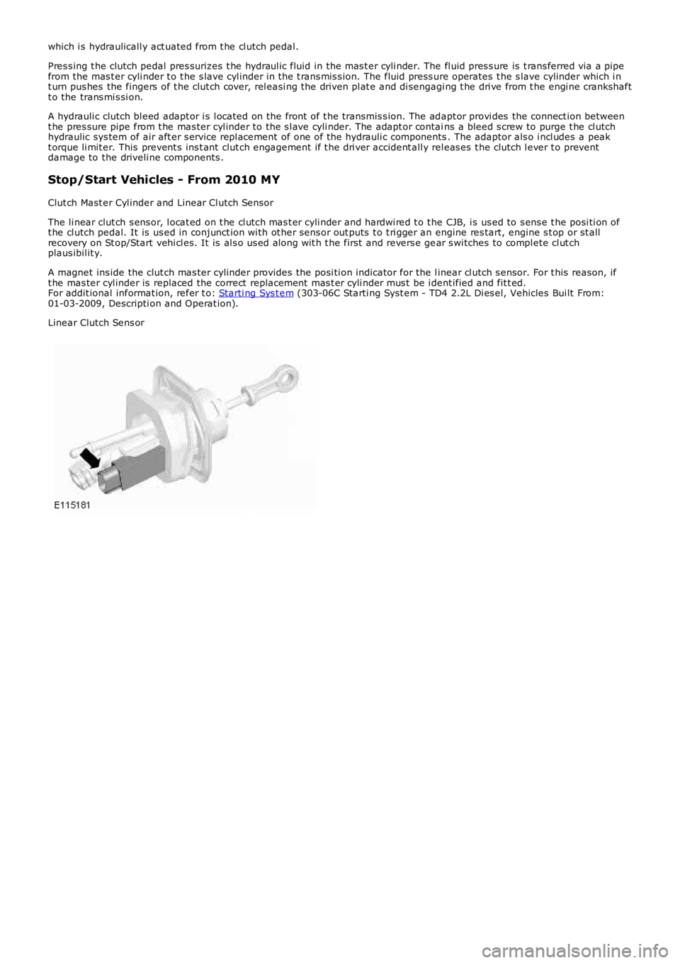LAND ROVER FRELANDER 2 2006  Repair Manual which i s hydraulicall y act uated from t he cl utch pedal.
Pres s ing t he clutch pedal pres surizes t he hydraul ic fluid in the mas t er cyli nder. The fl uid pres s ure is  t rans ferred via a pip