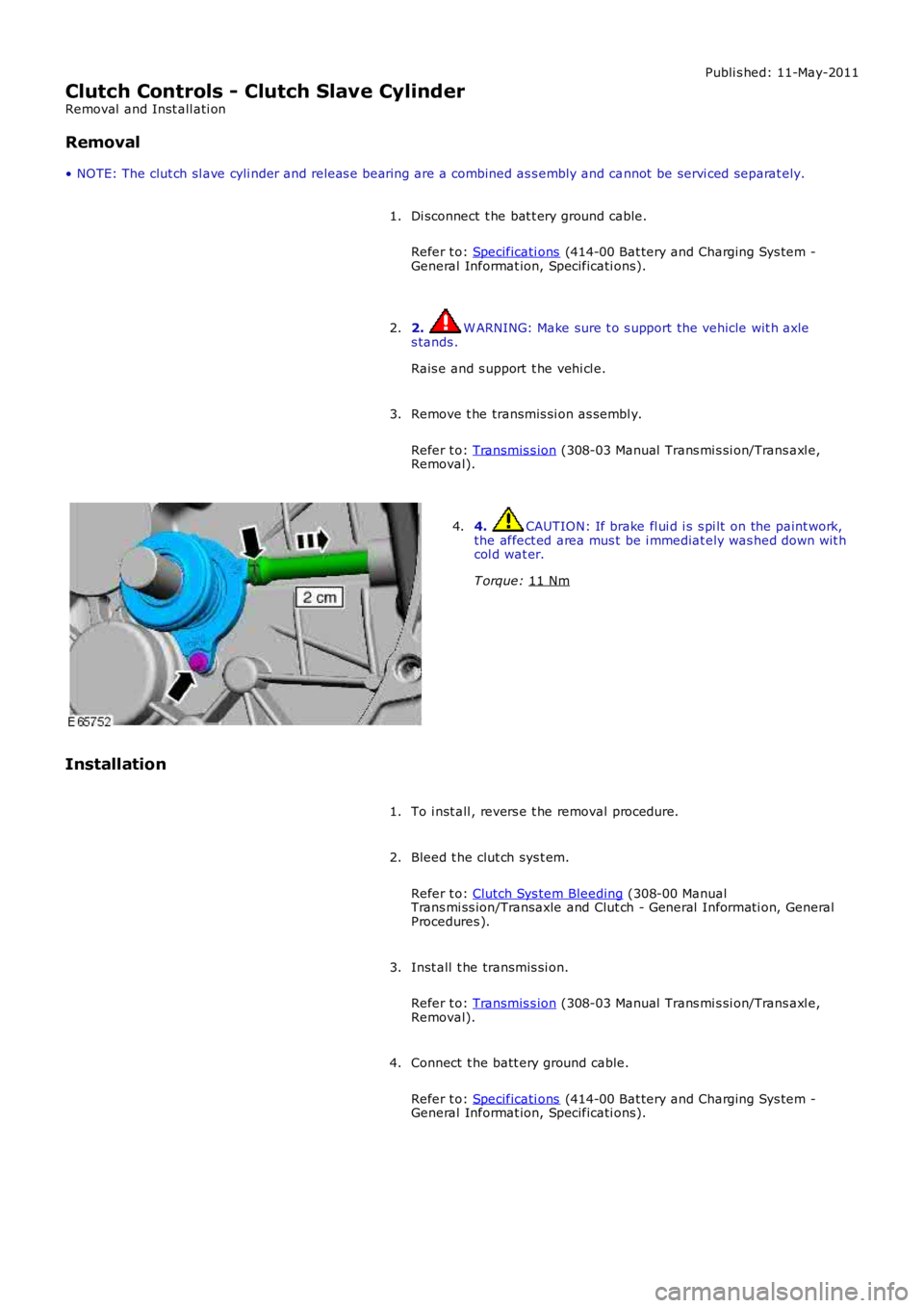 LAND ROVER FRELANDER 2 2006  Repair Manual Publi s hed: 11-May-2011
Clutch Controls - Clutch Slave Cylinder
Removal  and Inst all ati on
Removal
• NOTE: The clut ch sl ave cyli nder and releas e bearing are a combined as s embly and ca nnot 