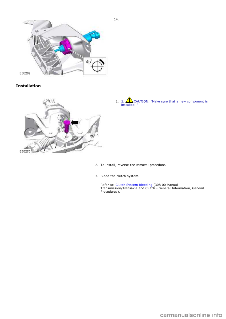 LAND ROVER FRELANDER 2 2006  Repair Manual 14.
Installation
1. CAUTION: "Make sure t hat  a new component  isi ns t alled. "1.
To i nst all , revers e t he removal procedure.2.
Bleed t he clut ch sys t em.
Refer t o: Clutch Sys tem Ble