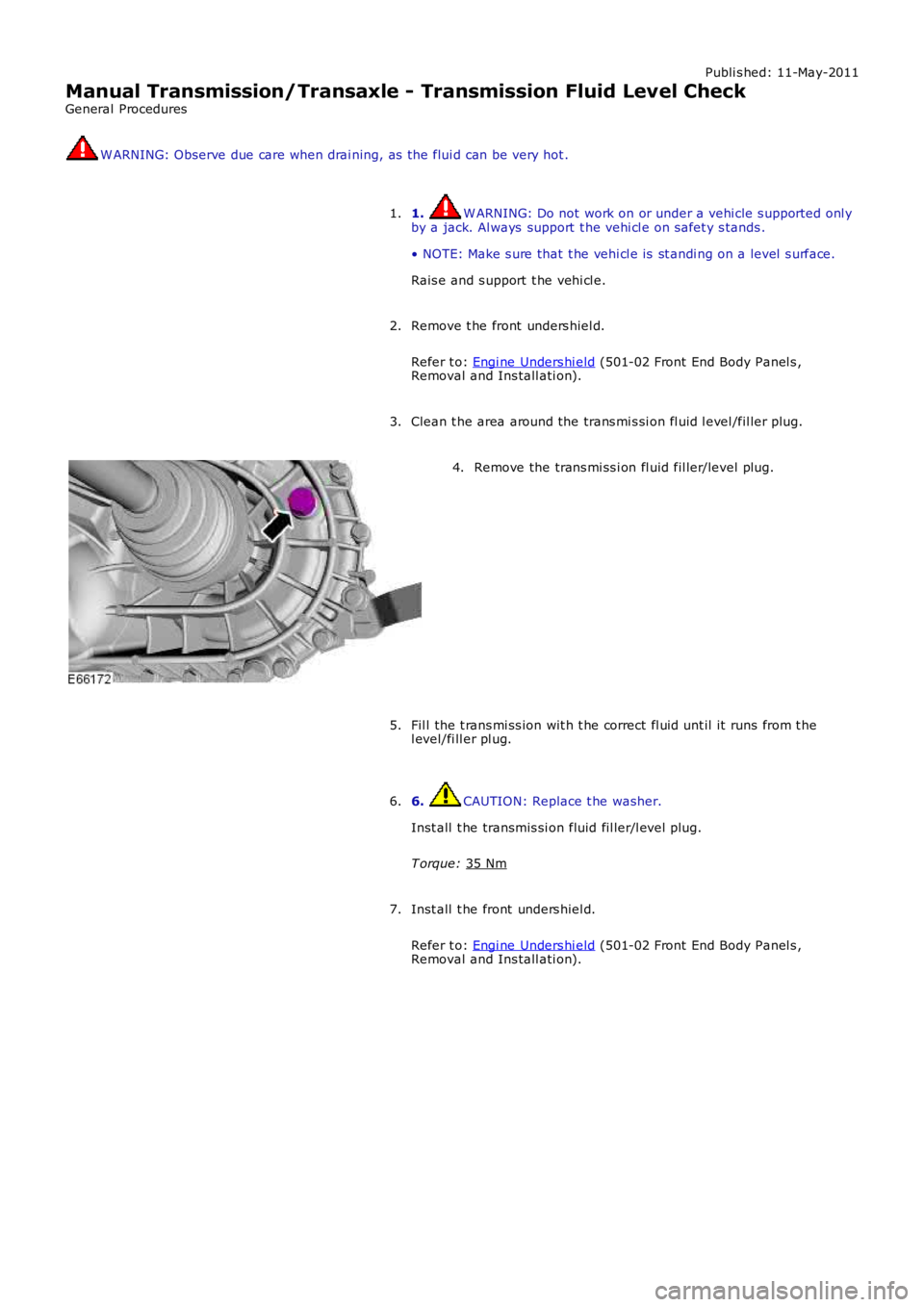 LAND ROVER FRELANDER 2 2006  Repair Manual Publi s hed: 11-May-2011
Manual Transmission/Transaxle - Transmission Fluid Level Check
General Procedures W ARNING: Observe due care when drai ning, as  the flui d can be very hot .
1.  W ARNING: Do 