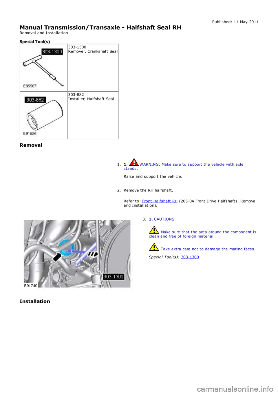 LAND ROVER FRELANDER 2 2006  Repair Manual Publi s hed: 11-May-2011
Manual Transmission/Transaxle - Halfshaft Seal RH
Removal  and Inst all ati on
Special T ool(s) 303-1300
Remover, Cranks haft  Seal 303-882
Inst all er, Halfs haft Seal
Remova