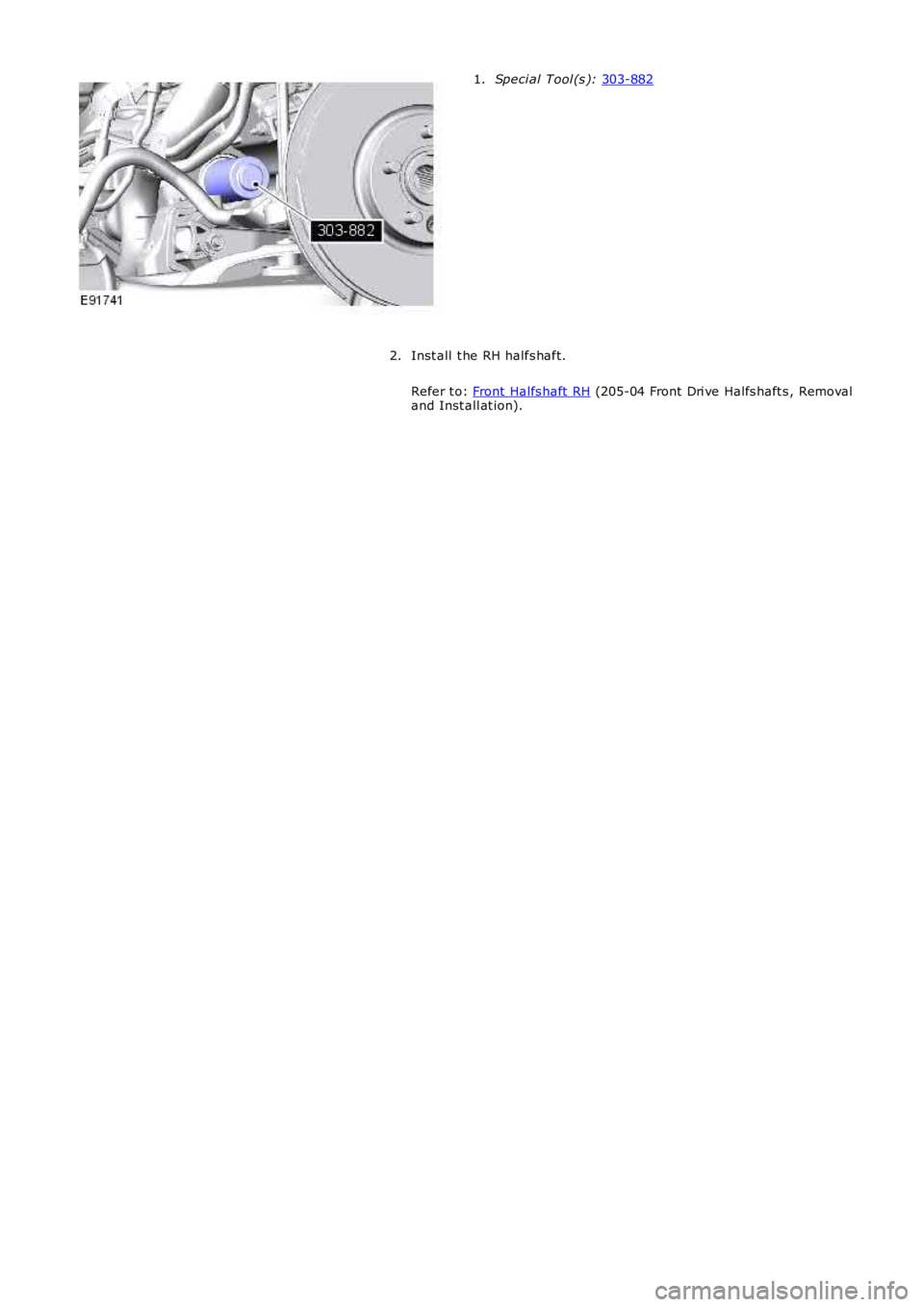LAND ROVER FRELANDER 2 2006  Repair Manual Speci al Tool (s ): 
303-882 1.
Inst all  t he RH halfs haft.
Refer t o:  Front Halfs haft  RH  (205-04 Front Dri ve Halfs haft s , Removal
and Inst all at ion).
2. 