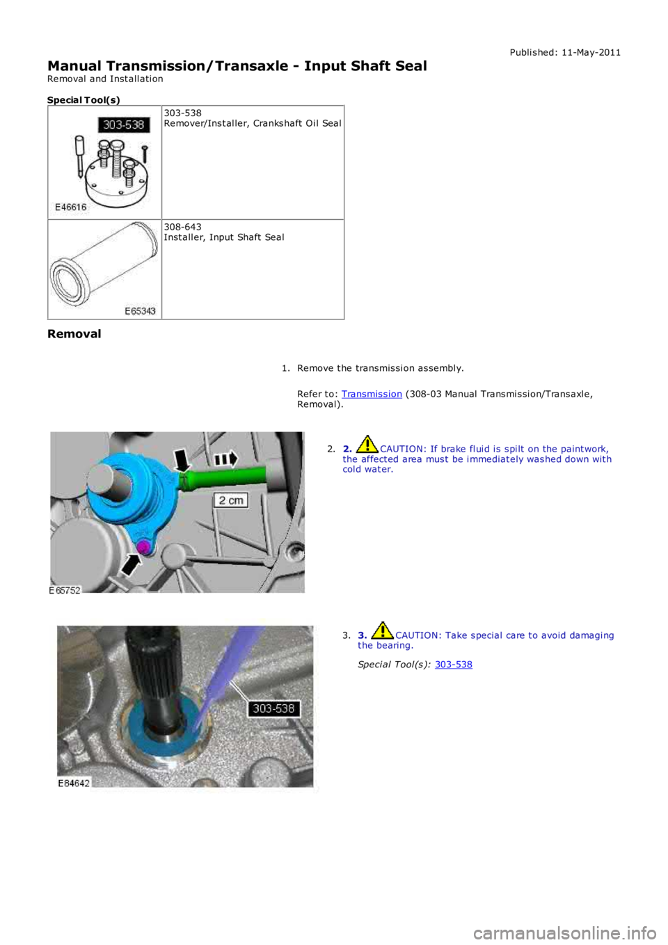 LAND ROVER FRELANDER 2 2006  Repair Manual Publi s hed: 11-May-2011
Manual Transmission/Transaxle - Input Shaft Seal
Removal  and Inst all ati on
Special T ool(s) 303-538
Remover/Ins t al ler, Cranks haft  Oi l Seal 308-643
Inst all er, Input 