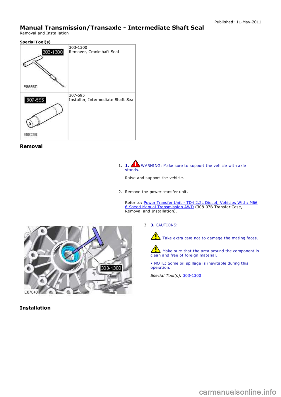 LAND ROVER FRELANDER 2 2006  Repair Manual Publi s hed: 11-May-2011
Manual Transmission/Transaxle - Intermediate Shaft Seal
Removal  and Inst all ati on
Special T ool(s) 303-1300
Remover, Cranks haft  Seal 307-595
Inst all er, Int ermedi ate S