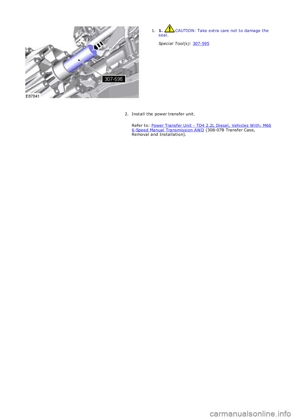 LAND ROVER FRELANDER 2 2006  Repair Manual 1.  CAUTION: Take ext ra care not t o damage the
s eal.
Speci al Tool (s ):  307-595 1.
Inst all  t he power t rans fer unit .
Refer t o:  Power Trans fer Uni t - TD4 2.2L Di esel , Vehi cl es W i th: