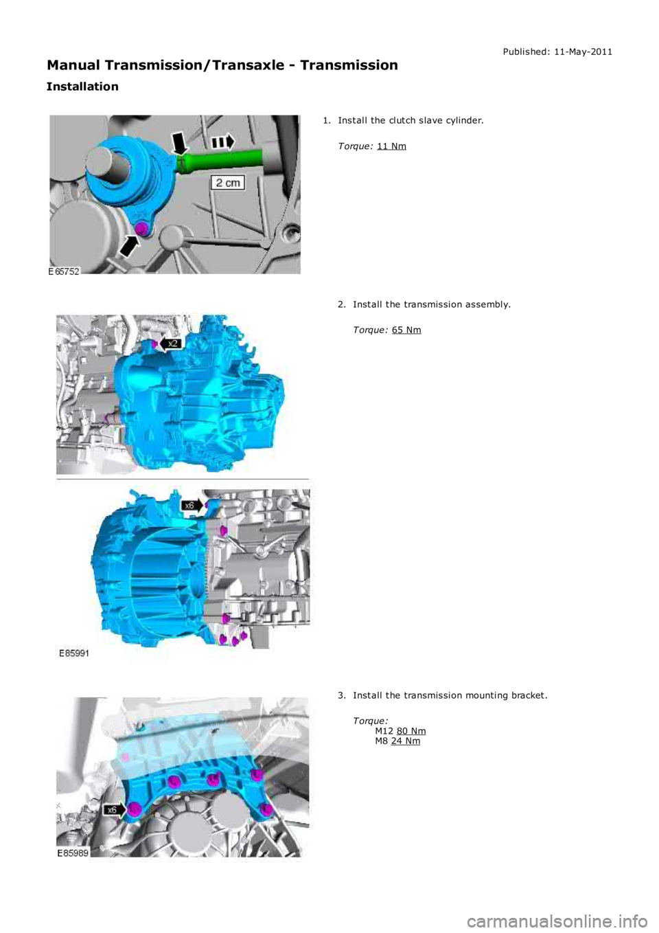 LAND ROVER FRELANDER 2 2006  Repair Manual Publi s hed: 11-May-2011
Manual Transmission/Transaxle - Transmission
Installation Ins t al l the cl ut ch s lave cylinder.
T orque:  11 Nm 1.
Inst all  t he transmis si on as sembl y.
T orque:  65 Nm