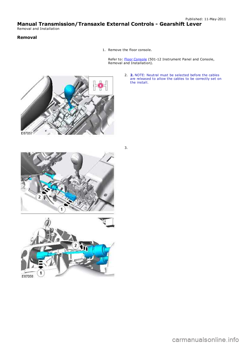 LAND ROVER FRELANDER 2 2006  Repair Manual Publi s hed: 11-May-2011
Manual Transmission/Transaxle External Controls - Gearshift Lever
Removal  and Inst all ati on
Removal
Remove t he fl oor consol e.
Refer t o: Fl oor Cons ole (501-12 Inst rum