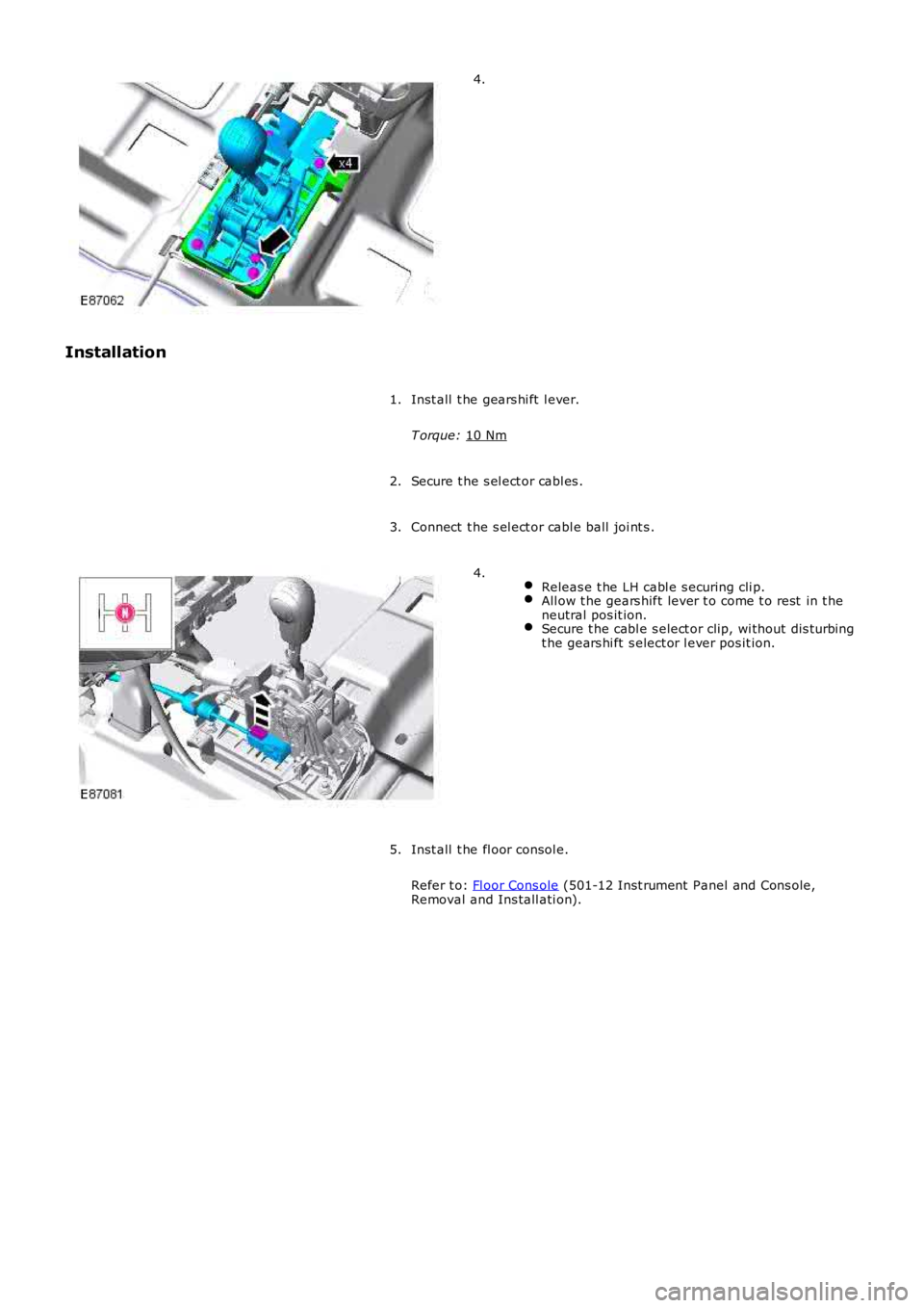 LAND ROVER FRELANDER 2 2006  Repair Manual 4.
Installation Inst all  t he gears hi ft  l ever.
T orque:  10 Nm 1.
Secure t he s el ect or cabl es .
2.
Connect  t he s el ect or cabl e ball joi nt s .
3.  
Releas e t he LH cabl e s ecuring cli 