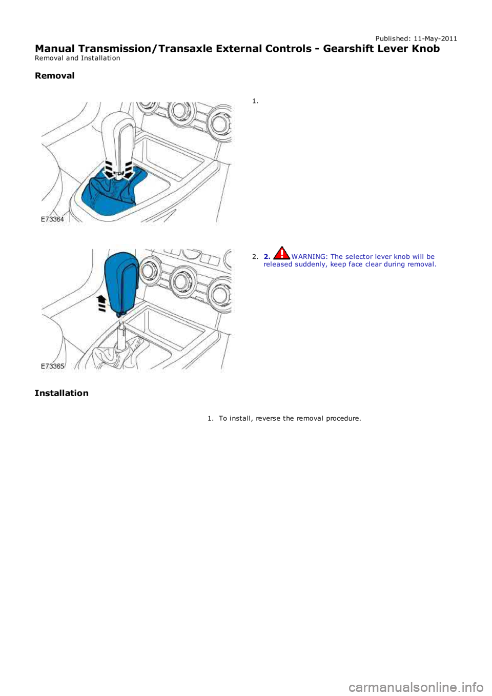 LAND ROVER FRELANDER 2 2006  Repair Manual Publi s hed: 11-May-2011
Manual Transmission/Transaxle External Controls - Gearshift Lever Knob
Removal  and Inst all ati on
Removal
1.
2. W ARNING: The sel ect or lever knob wi ll berel eased s udden