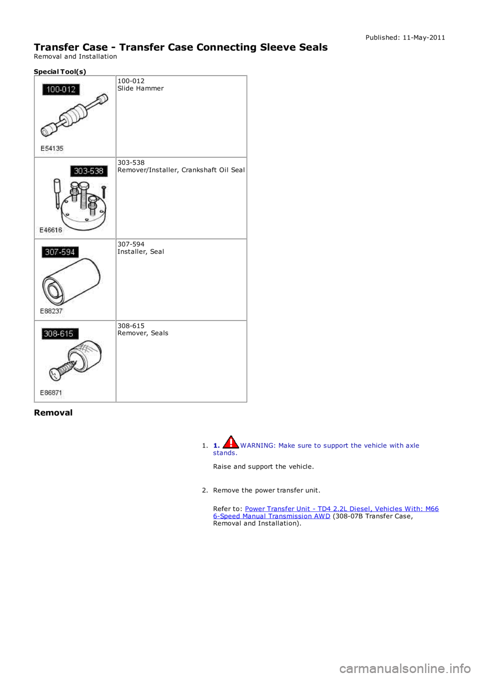 LAND ROVER FRELANDER 2 2006  Repair Manual Publi s hed: 11-May-2011
Transfer Case - Transfer Case Connecting Sleeve Seals
Removal  and Inst all ati on
Special T ool(s)
100-012Sl ide Hammer
303-538Remover/Ins t al ler, Cranks haft  Oi l Seal
30