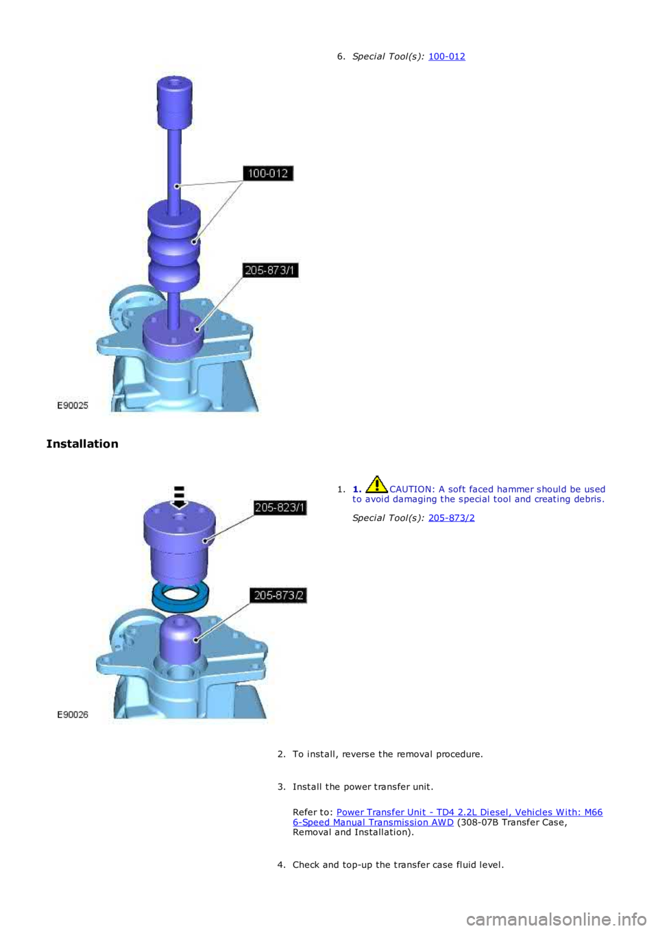 LAND ROVER FRELANDER 2 2006  Repair Manual Speci al Tool (s ): 
100-012 6.
Installation 1.  CAUTION: A soft faced hammer s houl d be us ed
t o avoi d damaging t he s peci al  t ool and creat ing debris .
Speci al Tool (s ):  205-873/2 1.
To i 