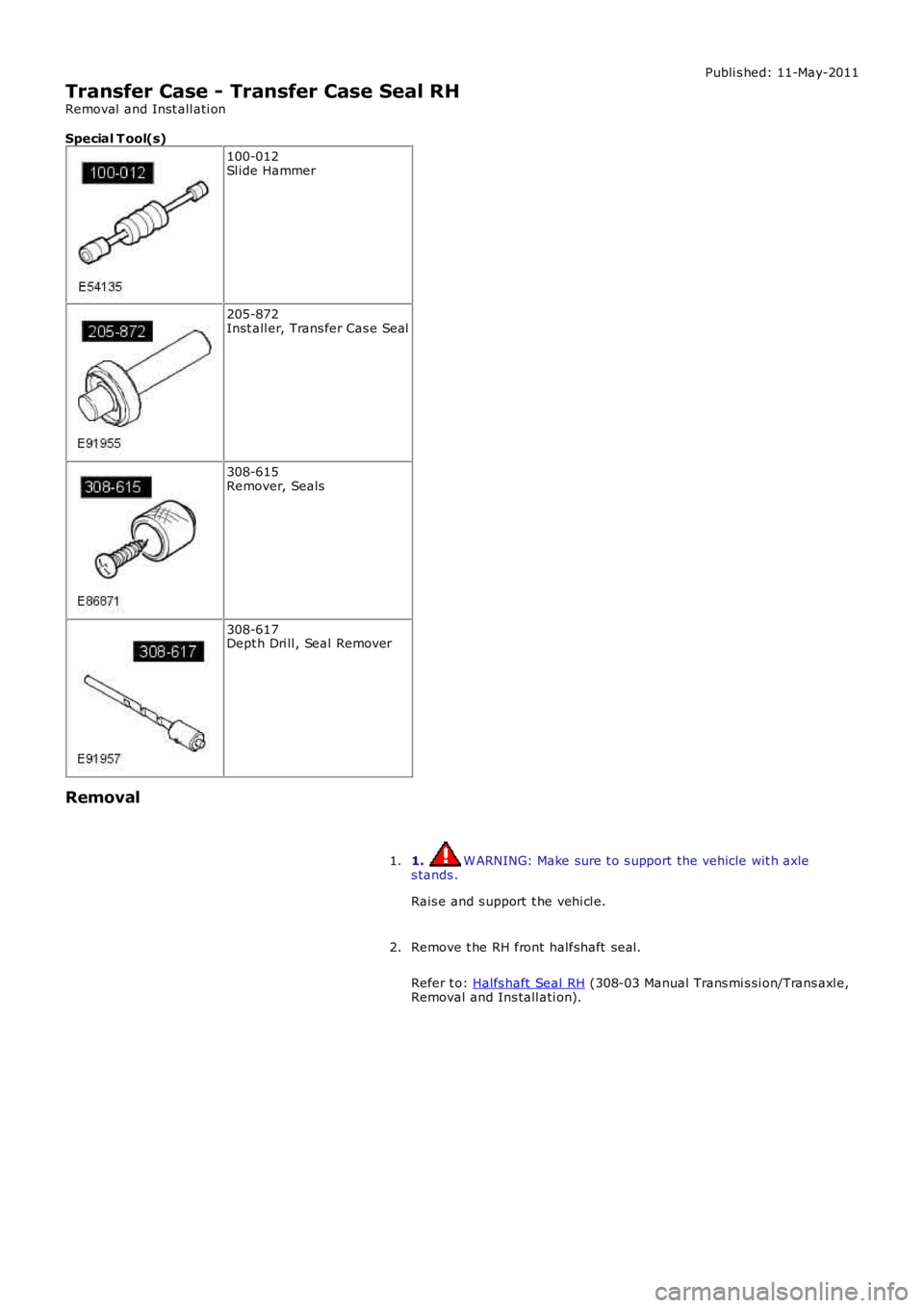 LAND ROVER FRELANDER 2 2006  Repair Manual Publi s hed: 11-May-2011
Transfer Case - Transfer Case Seal RH
Removal  and Inst all ati on
Special T ool(s)
100-012Sl ide Hammer
205-872Inst all er, Trans fer Cas e Seal
308-615Remover, Seals
308-617