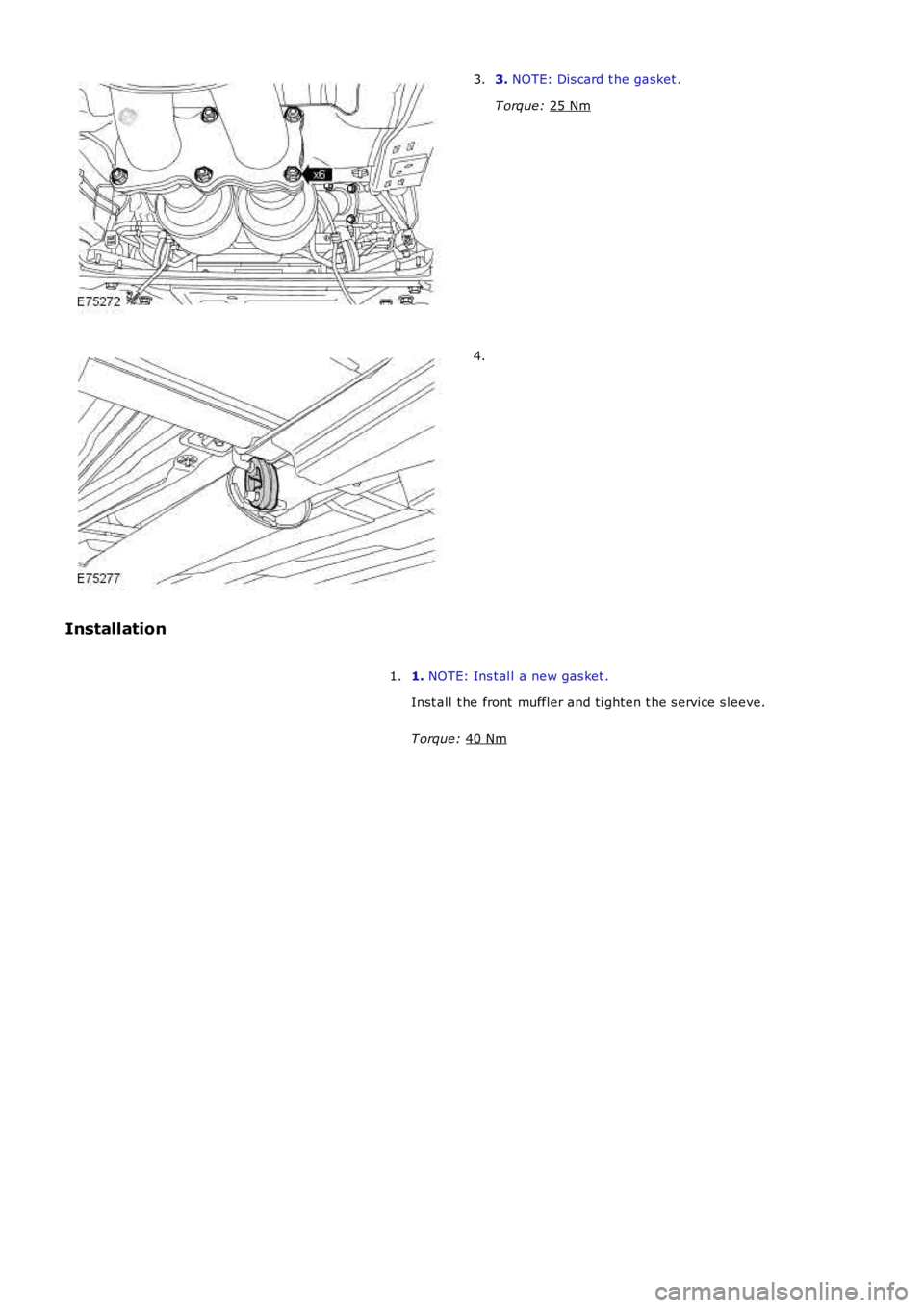 LAND ROVER FRELANDER 2 2006  Repair Manual 3. 
NOTE: Dis card t he gasket .
T orque:  25 Nm 3.
4.
Installation 1. NOTE: Ins t al l a new gas ket .
Inst all  t he front  muffler and ti ghten t he s ervice s leeve.
T orque:  40 Nm 1. 