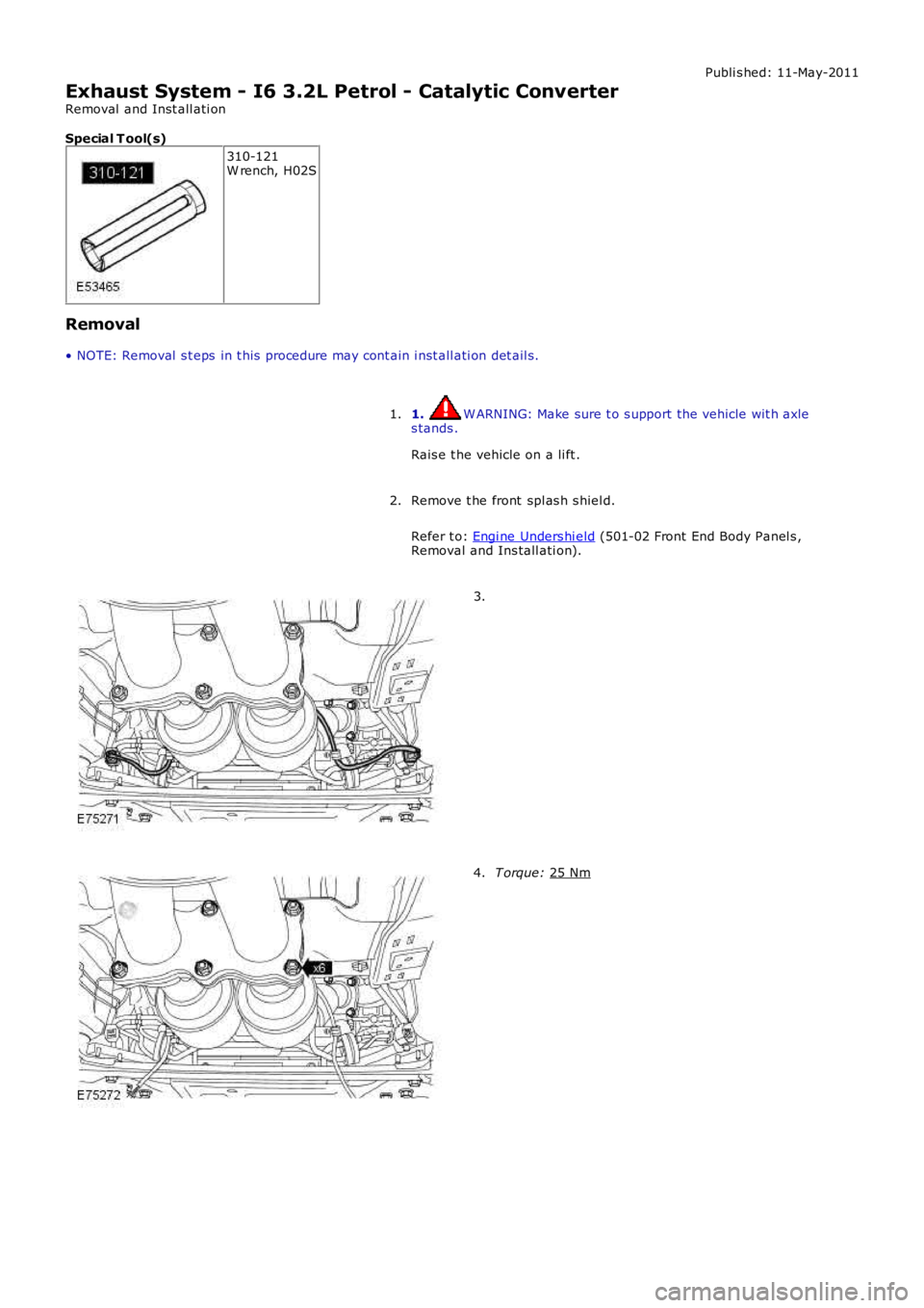 LAND ROVER FRELANDER 2 2006  Repair Manual Publi s hed: 11-May-2011
Exhaust System - I6 3.2L Petrol - Catalytic Converter
Removal  and Inst all ati on
Special T ool(s) 310-121
W rench, H02S
Removal
• NOTE: Removal  s t eps  in t his  procedu