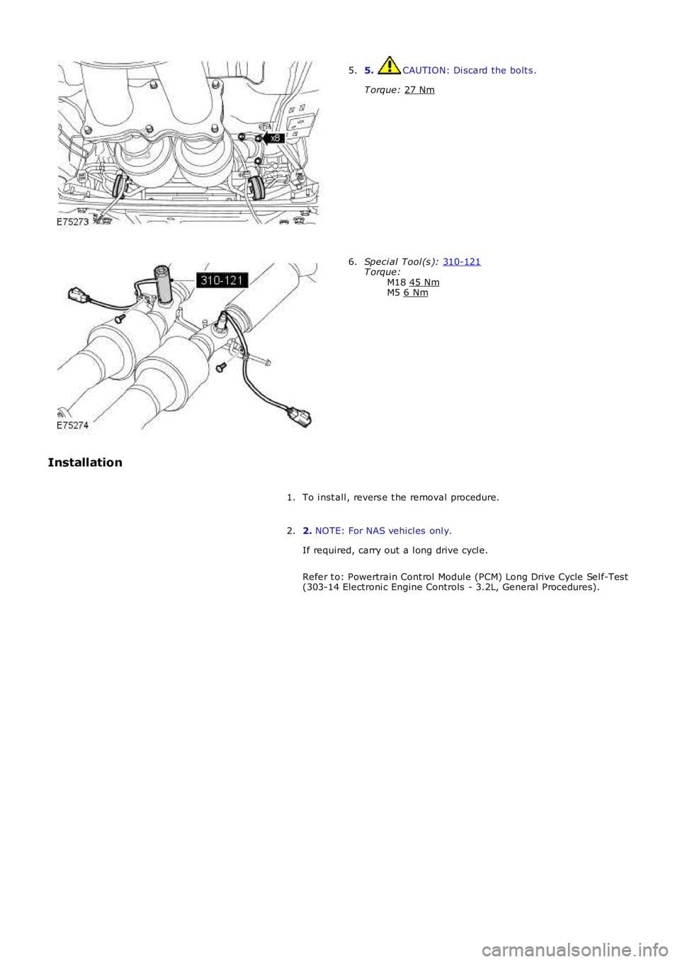 LAND ROVER FRELANDER 2 2006  Repair Manual 5.  CAUTION: Di scard the bolt s .
T orque:  27 Nm 5.
Speci al Tool (s ): 
310-121 T orque:
M18 45 Nm M5 
6 Nm 6.
Installation To i nst all , revers e t he removal procedure.
1.
2. NOTE: For NAS vehic
