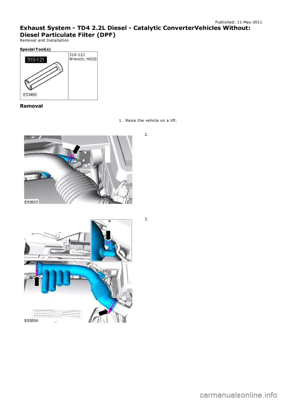 LAND ROVER FRELANDER 2 2006  Repair Manual Publi s hed: 11-May-2011
Exhaust System - TD4 2.2L Diesel - Catalytic ConverterVehicles Without:
Diesel Particulate Filter (DPF)
Removal  and Inst all ati on
Special T ool(s)
310-121W rench, H02S
Remo