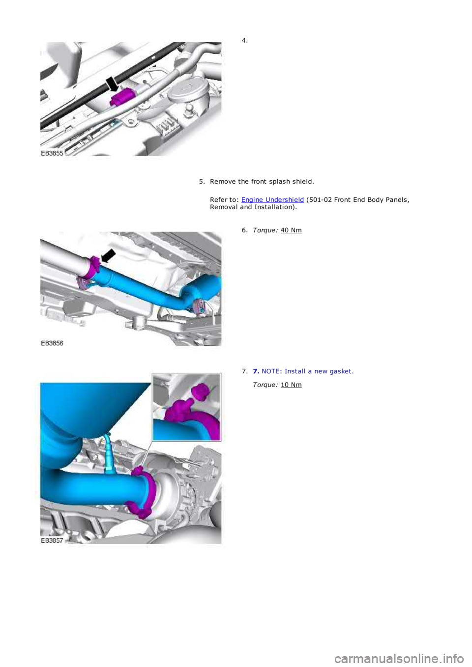 LAND ROVER FRELANDER 2 2006  Repair Manual 4.
Remove t he front  spl as h s hiel d.
Refer t o:  Engi ne Unders hi eld  (501-02 Front  End Body Panel s ,
Removal and Ins tall ati on).
5. T orque: 
40 Nm 6.
7. 
NOTE: Ins t al l a new gas ket .
T