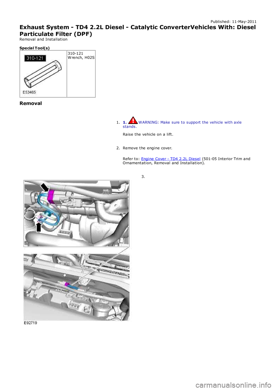 LAND ROVER FRELANDER 2 2006  Repair Manual Publi s hed: 11-May-2011
Exhaust System - TD4 2.2L Diesel - Catalytic ConverterVehicles With: Diesel
Particulate Filter (DPF)
Removal  and Inst all ati on
Special T ool(s)
310-121W rench, H02S
Removal