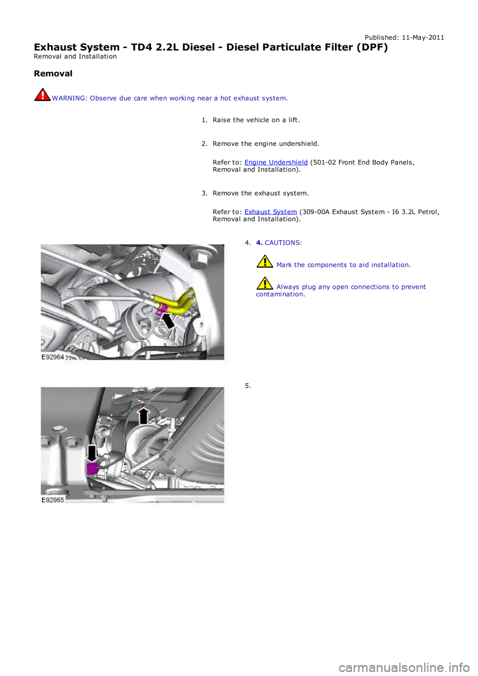 LAND ROVER FRELANDER 2 2006  Repair Manual Publi s hed: 11-May-2011
Exhaust System - TD4 2.2L Diesel - Diesel Particulate Filter (DPF)
Removal  and Inst all ati on
Removal
W ARNING: Observe due care when worki ng near a hot  exhaust  s ys tem.