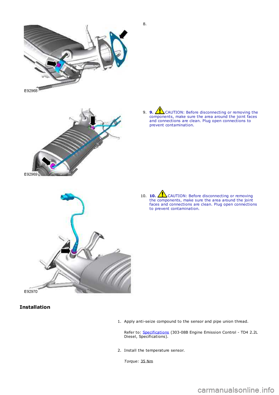 LAND ROVER FRELANDER 2 2006  Repair Manual 8.
9.  CAUTION: Before dis connecti ng or removing t he
component s, make sure t he area around t he joi nt faces
and connecti ons  are clean. Plug open connecti ons to
prevent cont aminati on.
9. 10.