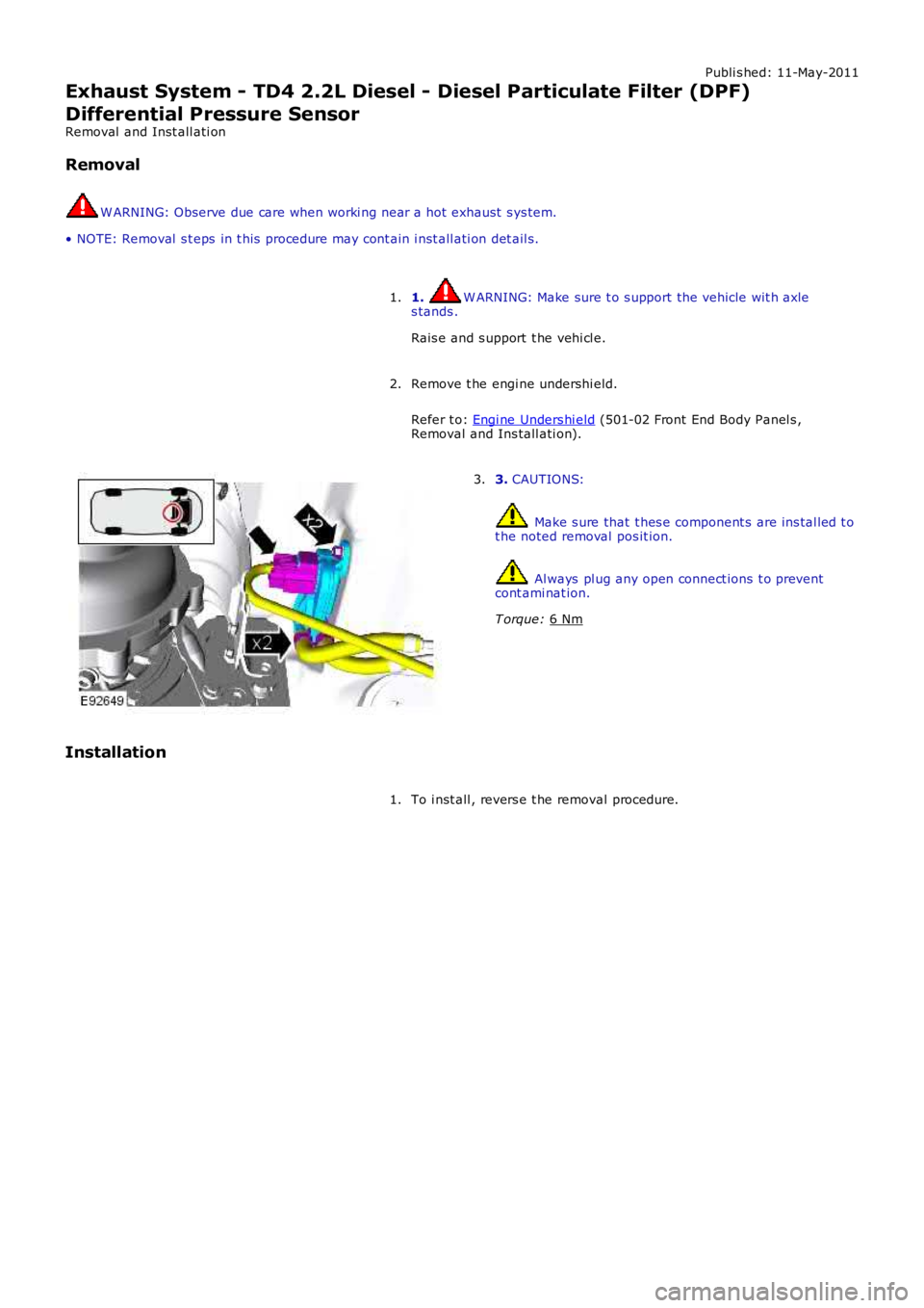 LAND ROVER FRELANDER 2 2006  Repair Manual Publi s hed: 11-May-2011
Exhaust System - TD4 2.2L Diesel - Diesel Particulate Filter (DPF)
Differential Pressure Sensor
Removal  and Inst all ati on
Removal W ARNING: Observe due care when worki ng n