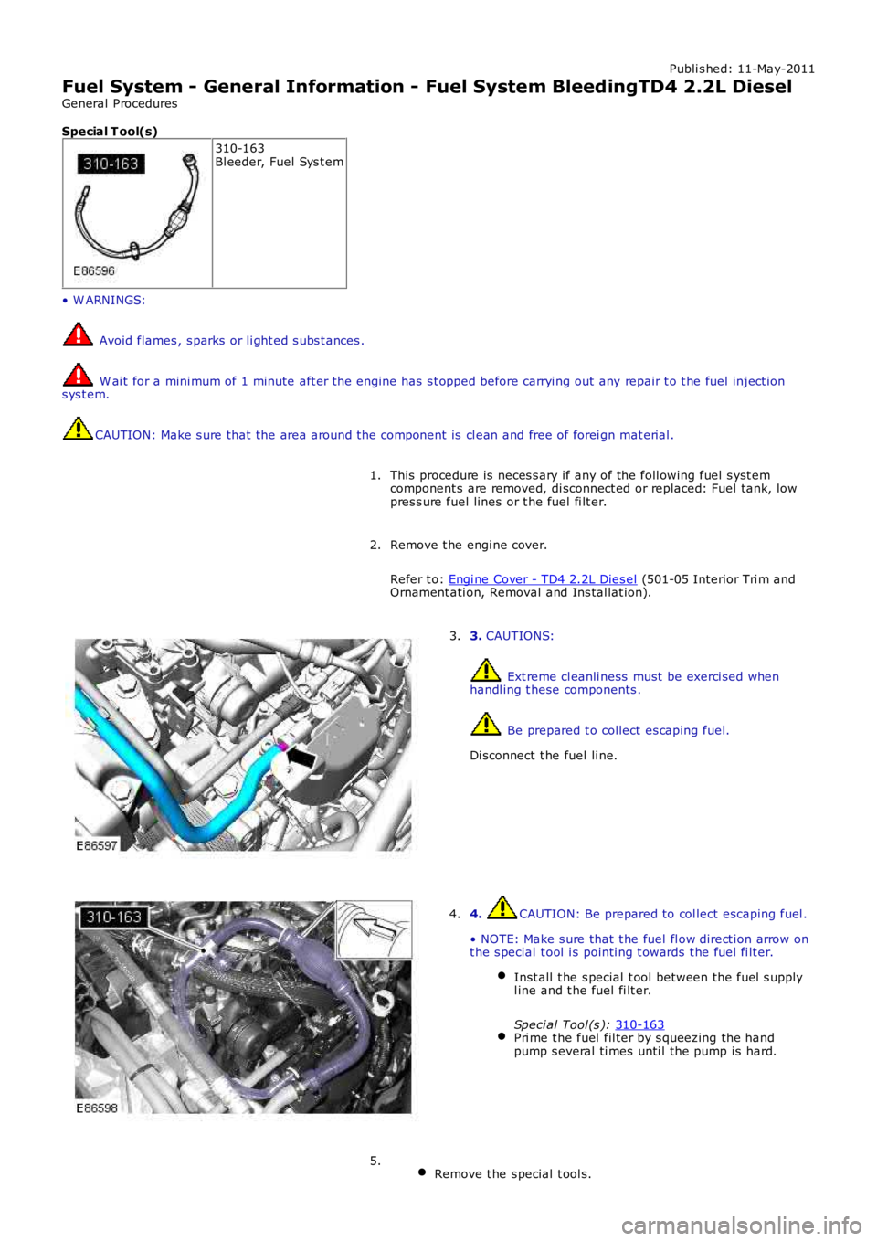 LAND ROVER FRELANDER 2 2006  Repair Manual Publi s hed: 11-May-2011
Fuel System - General Information - Fuel System BleedingTD4 2.2L Diesel
General Procedures
Special T ool(s) 310-163
Bl eeder, Fuel Sys t em
• W ARNINGS:  Avoid flames , s pa