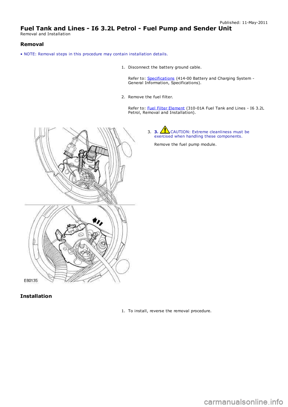 LAND ROVER FRELANDER 2 2006  Repair Manual Publi s hed: 11-May-2011
Fuel Tank and Lines - I6 3.2L Petrol - Fuel Pump and Sender Unit
Removal  and Inst all ati on
Removal
• NOTE: Removal  s t eps  in t his  procedure may cont ain i nst all at
