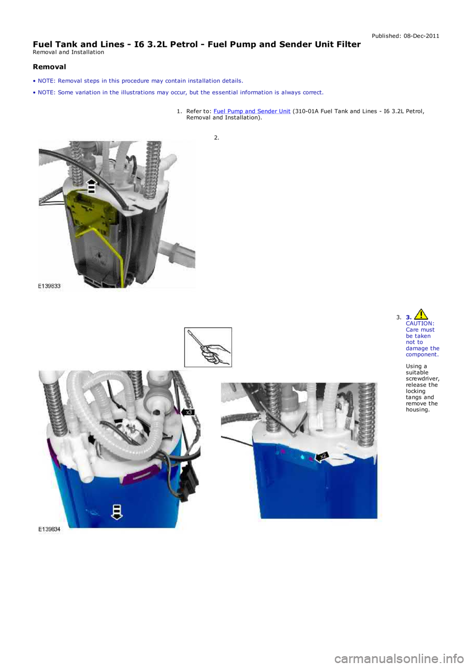 LAND ROVER FRELANDER 2 2006  Repair Manual Publi shed: 08-De c-2011
Fuel Tank and Lines - I6 3.2L Petrol - Fuel Pump and Sender Unit FilterRemova l a nd Inst allat ion
Removal
• NOTE: Removal st eps in t his procedure may cont ain ins ta lla