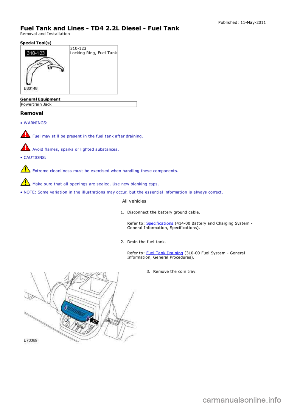 LAND ROVER FRELANDER 2 2006 Repair Manual Publi s hed: 11-May-2011
Fuel Tank and Lines - TD4 2.2L Diesel - Fuel Tank
Removal and Inst all ati on
Special T ool(s) 310-123
Locki ng Ring, Fuel Tank
General Equipment Powert rai n Jack
Removal
â LAND ROVER FRELANDER 2 2006 Repair Manual Publi s hed: 11-May-2011
Fuel Tank and Lines - TD4 2.2L Diesel - Fuel Tank
Removal and Inst all ati on
Special T ool(s) 310-123
Locki ng Ring, Fuel Tank
General Equipment Powert rai n Jack
Removal
â