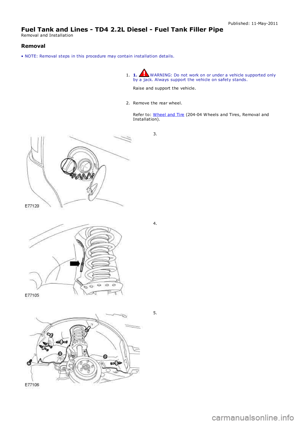 LAND ROVER FRELANDER 2 2006  Repair Manual Publi s hed: 11-May-2011
Fuel Tank and Lines - TD4 2.2L Diesel - Fuel Tank Filler Pipe
Removal  and Inst all ati on
Removal
• NOTE: Removal  s t eps  in t his  procedure may cont ain i nst all ati o
