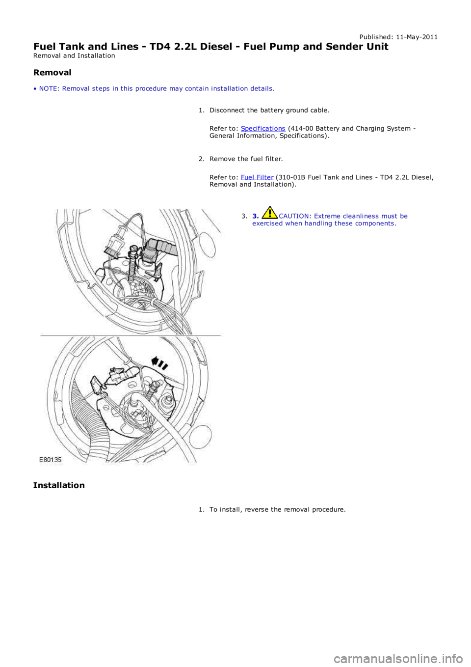 LAND ROVER FRELANDER 2 2006  Repair Manual Publi s hed: 11-May-2011
Fuel Tank and Lines - TD4 2.2L Diesel - Fuel Pump and Sender Unit
Removal  and Inst all ati on
Removal
• NOTE: Removal  s t eps  in t his  procedure may cont ain i nst all a