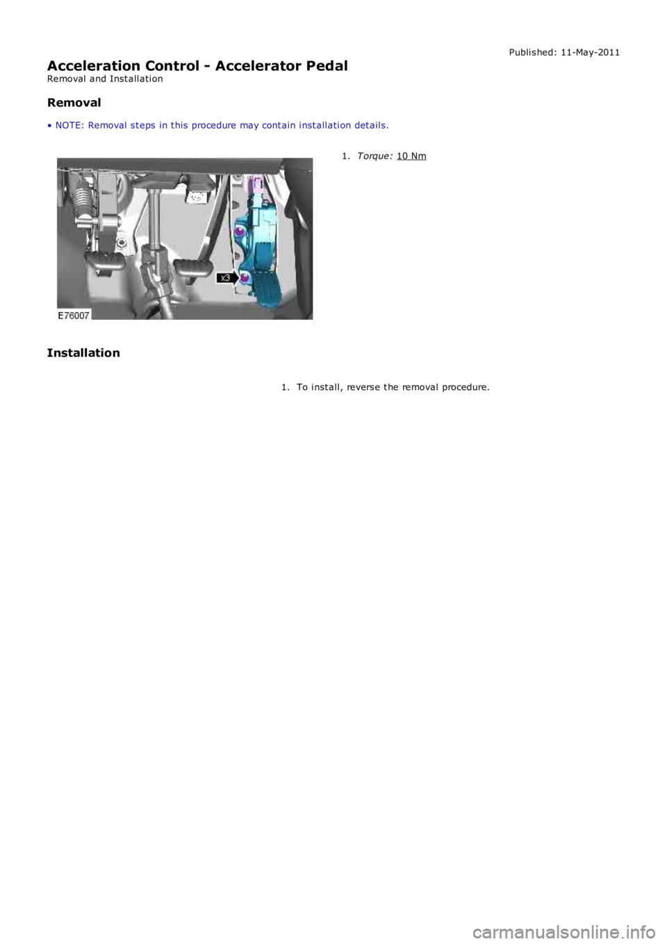 LAND ROVER FRELANDER 2 2006  Repair Manual Publi s hed: 11-May-2011
Acceleration Control - Accelerator Pedal
Removal  and Inst all ati on
Removal
• NOTE: Removal  s t eps  in t his  procedure may cont ain i nst all ati on det ail s. T orque: