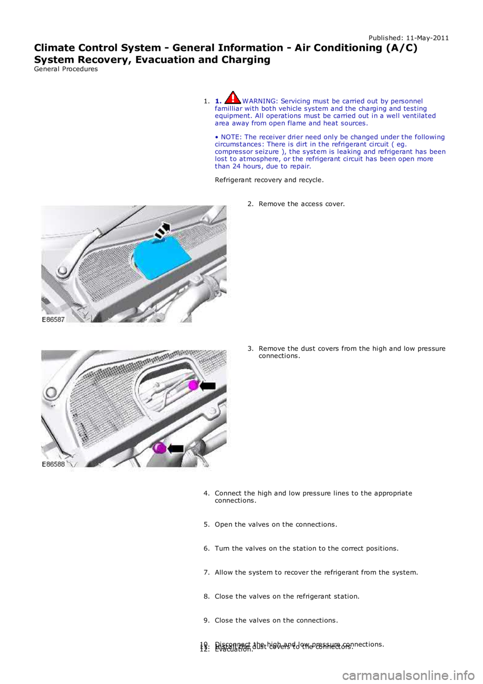 LAND ROVER FRELANDER 2 2006  Repair Manual Publi s hed: 11-May-2011
Climate Control System - General Information - Air Conditioning (A/C)
System Recovery, Evacuation and Charging
General Procedures
1. W ARNING: Servicing mus t  be carried out 