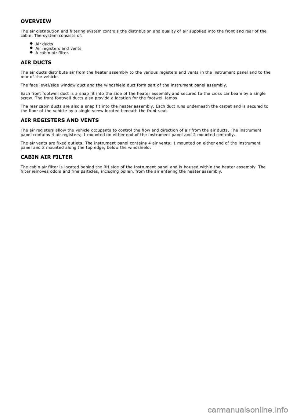 LAND ROVER FRELANDER 2 2006  Repair Manual OVERVIEW
The air dis t ri but ion and fil tering s ys tem cont rols  the di st ributi on and qual it y of air s uppl ied i nto t he front and rear of t hecabi n. The sys tem cons is t s  of:
Air ducts