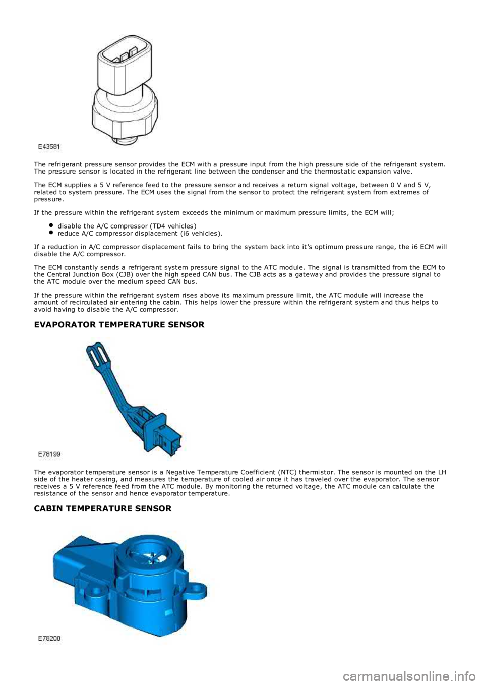 LAND ROVER FRELANDER 2 2006  Repair Manual The refrigera nt press ure  sensor provides  the  ECM wi th a  pre ssure input  from the  high press ure  side  of t he refri gera nt s yste m.The pres sure  sensor  is locat ed in the  ref rige rant 