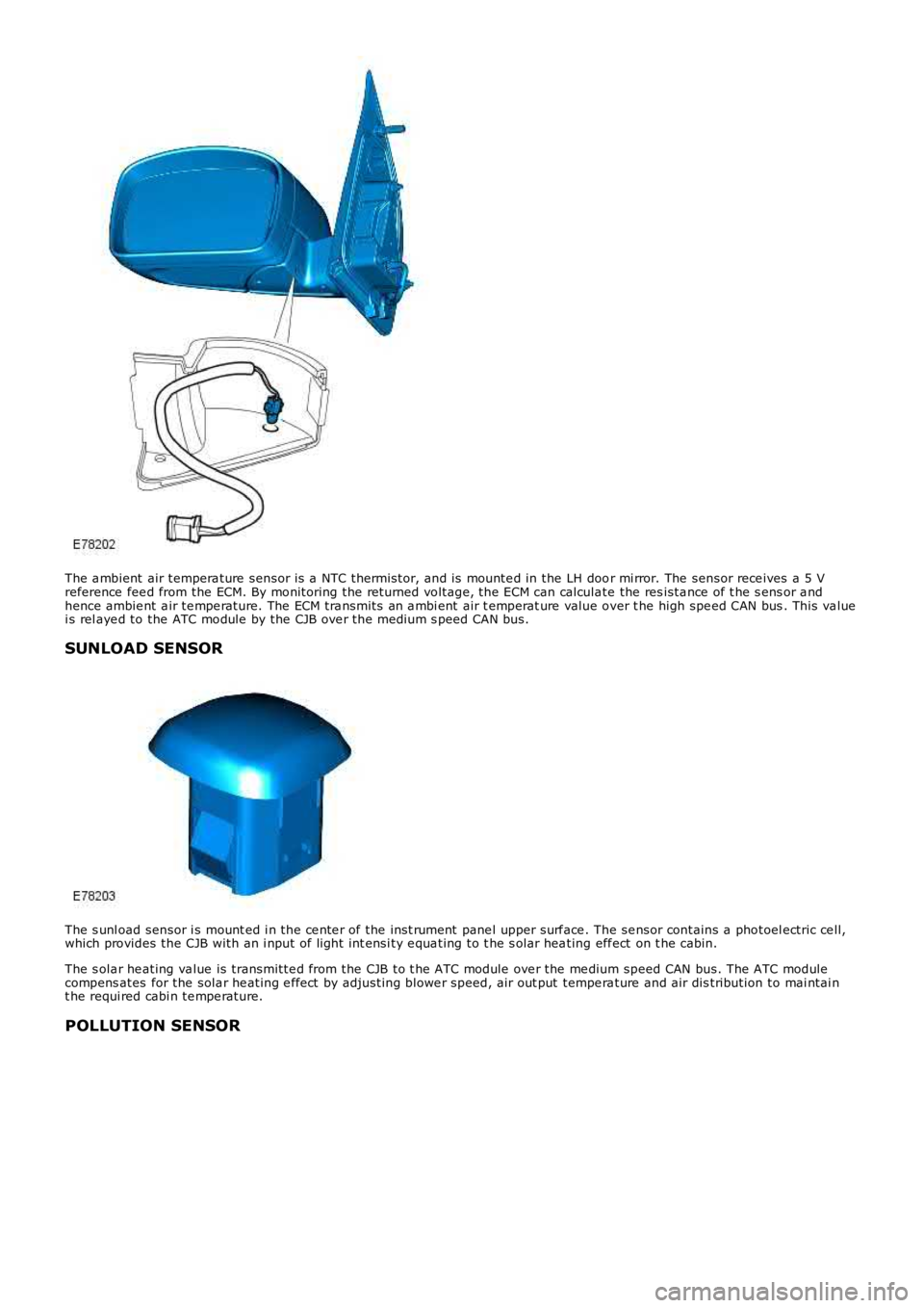 LAND ROVER FRELANDER 2 2006  Repair Manual The a mbient  air  tempera ture  sensor is a  NTC thermi stor, and is  mounte d in the  LH  door mi rror. The  sensor rece ives  a 5 Vreference  fee d from  the  ECM. By monitoring  the  returned volt