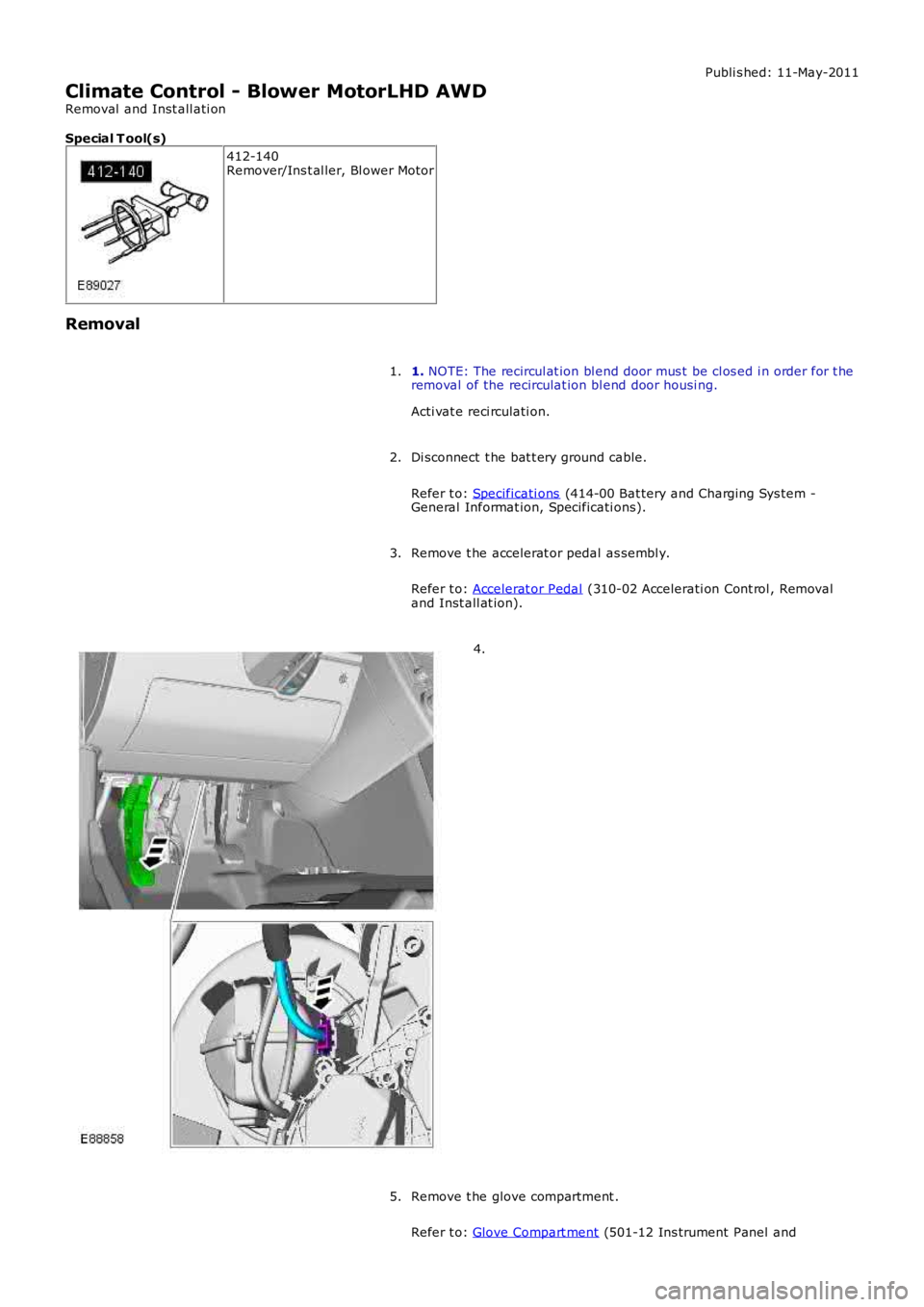 LAND ROVER FRELANDER 2 2006 Repair Manual Publi s hed: 11-May-2011
Climate Control - Blower MotorLHD AWD
Removal and Inst all ati on
Special T ool(s)
412-140Remover/Ins t al ler, Bl ower Motor
Removal
1. NOTE: The recircul at ion bl end door LAND ROVER FRELANDER 2 2006 Repair Manual Publi s hed: 11-May-2011
Climate Control - Blower MotorLHD AWD
Removal and Inst all ati on
Special T ool(s)
412-140Remover/Ins t al ler, Bl ower Motor
Removal
1. NOTE: The recircul at ion bl end door
