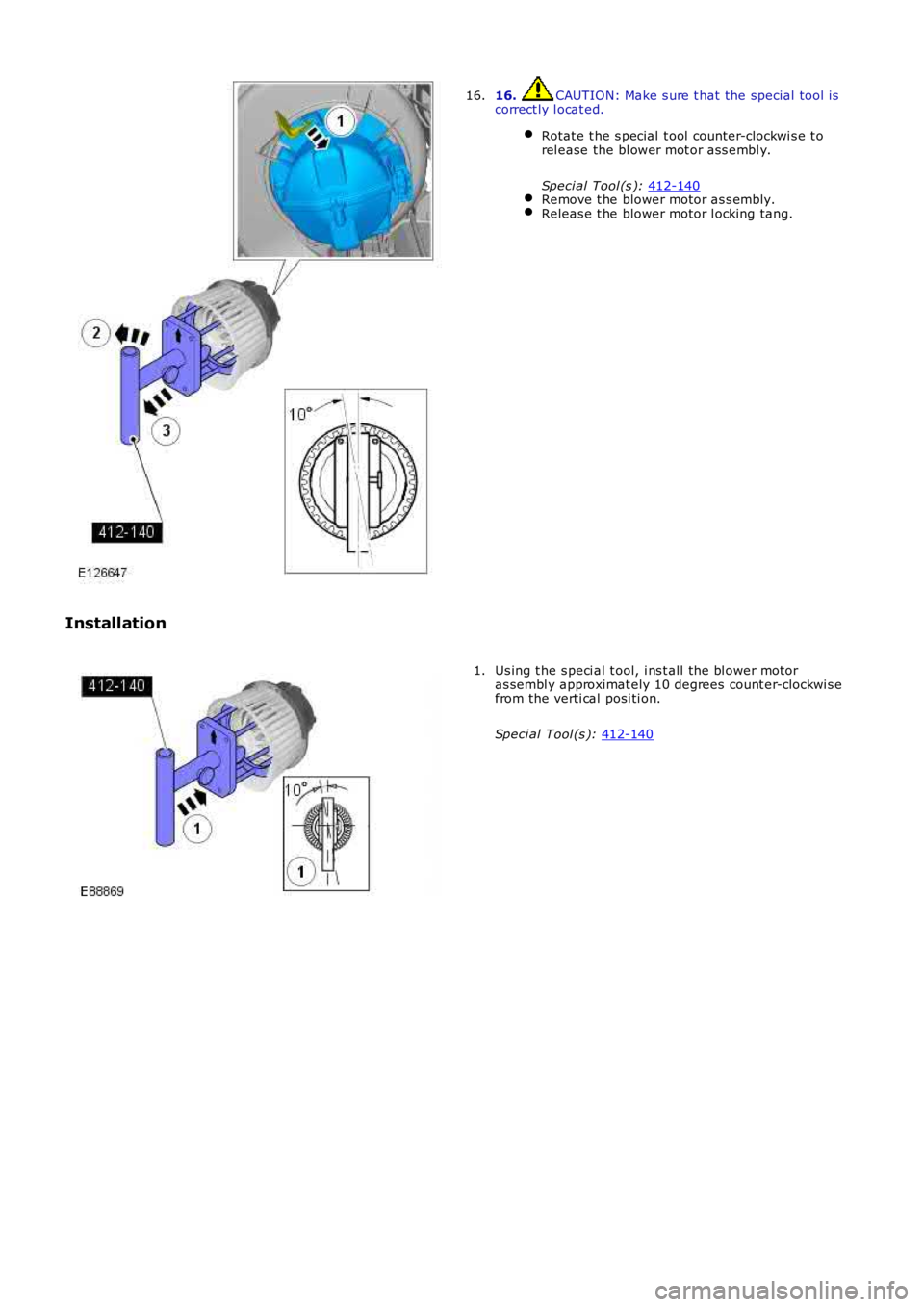 LAND ROVER FRELANDER 2 2006  Repair Manual 16.  CAUTION: Make s ure t hat the special tool is
correct ly l ocat ed.
Rotat e t he s pecial  t ool  counter-clockwi s e t o
rel ease the bl ower mot or ass embl y.
Speci al Tool (s ):  412-140 Remo