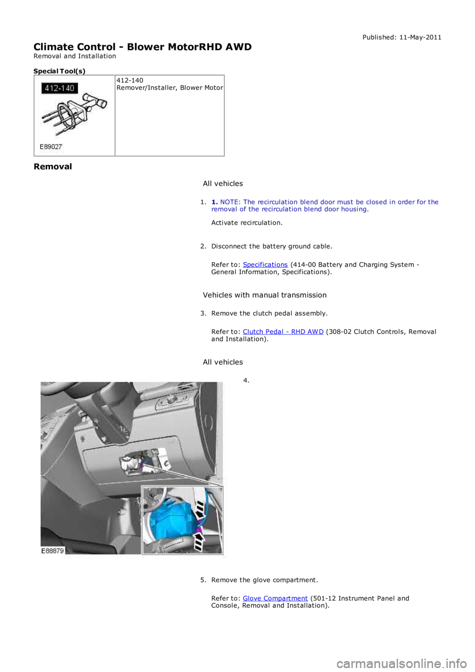 LAND ROVER FRELANDER 2 2006  Repair Manual Publi s hed: 11-May-2011
Climate Control - Blower MotorRHD AWD
Removal  and Inst all ati on
Special T ool(s)
412-140Remover/Ins t al ler, Bl ower Motor
Removal
All vehicles
1. NOTE: The recircul at io