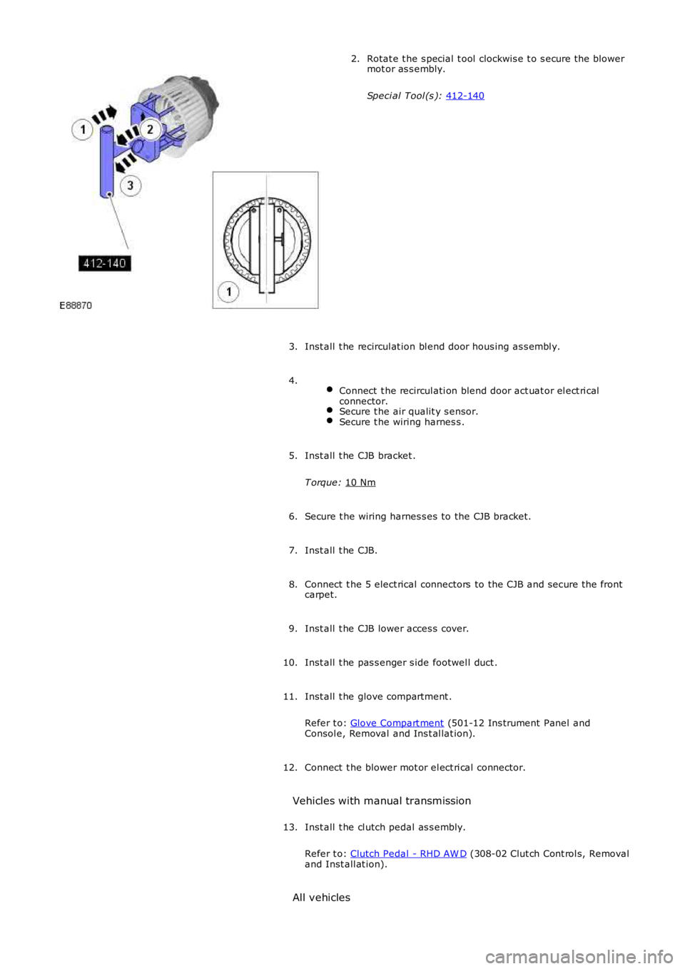 LAND ROVER FRELANDER 2 2006 Repair Manual Rotat e t he s pecial t ool clockwis e t o s ecure t he blower
mot or as s embly.
Speci al Tool (s ): 412-140 2.
Inst all t he recircul at ion bl end door hous ing as s embl y.
3.
Connect t he LAND ROVER FRELANDER 2 2006 Repair Manual Rotat e t he s pecial t ool clockwis e t o s ecure t he blower
mot or as s embly.
Speci al Tool (s ): 412-140 2.
Inst all t he recircul at ion bl end door hous ing as s embl y.
3.
Connect t he