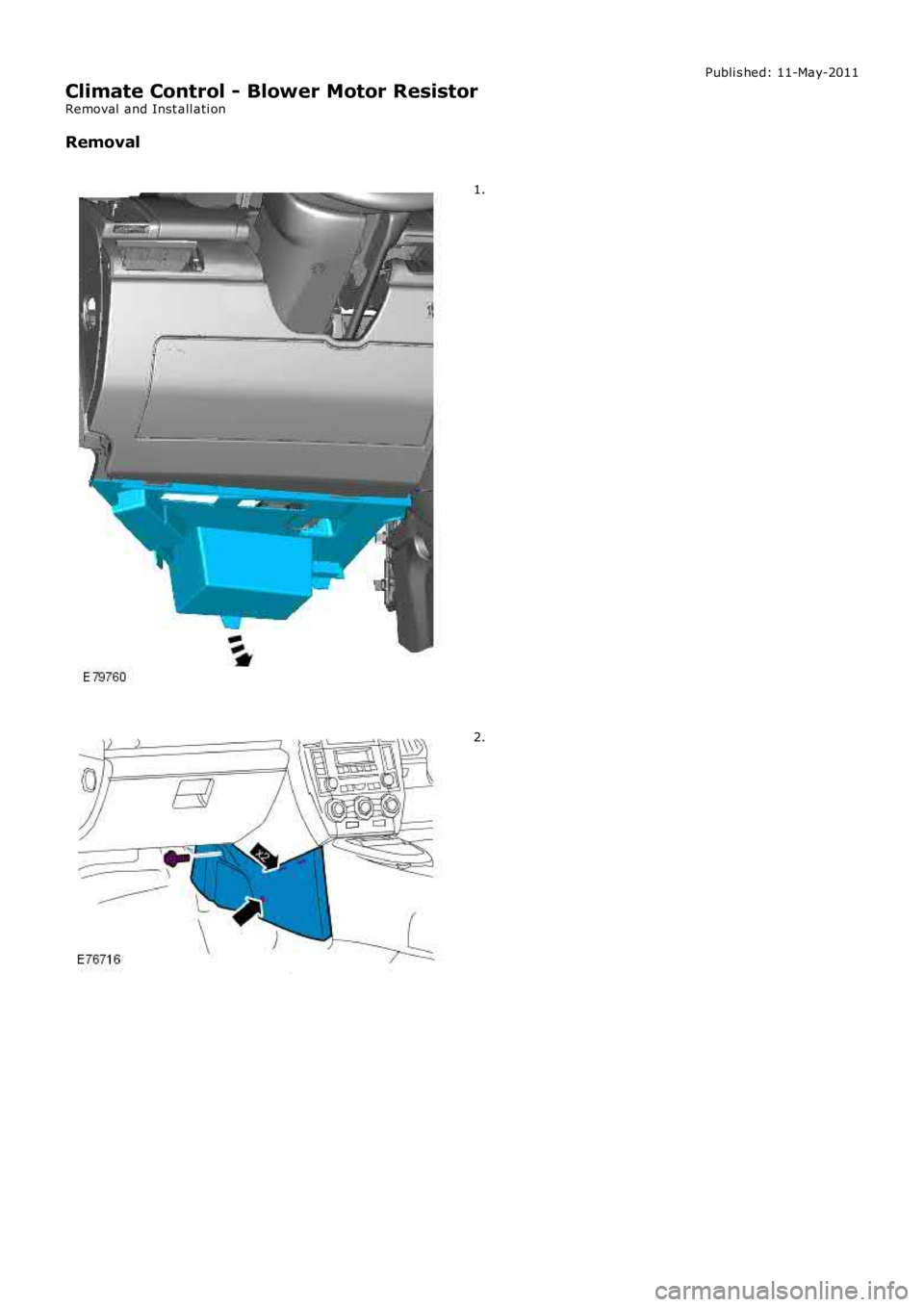 LAND ROVER FRELANDER 2 2006  Repair Manual Publi s hed: 11-May-2011
Climate Control - Blower Motor Resistor
Removal  and Inst all ati on
Removal
1.
2. 