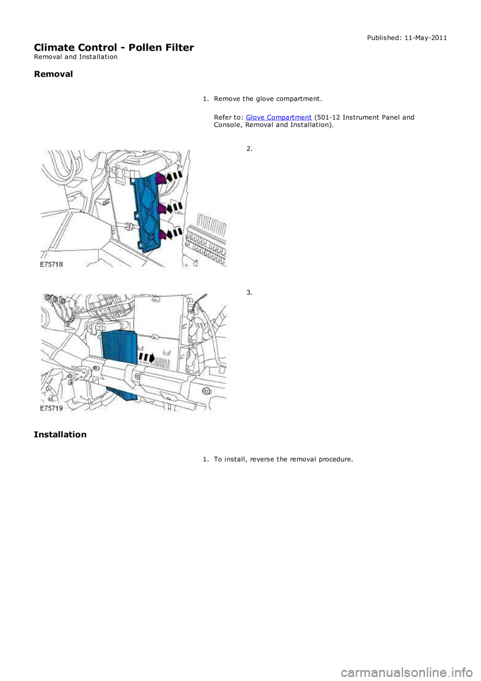 LAND ROVER FRELANDER 2 2006  Repair Manual Publi s hed: 11-May-2011
Climate Control - Pollen Filter
Removal  and Inst all ati on
Removal
Remove t he glove compartment .
Refer t o: Glove Compart ment (501-12 Ins trument Panel andConsol e, Remov