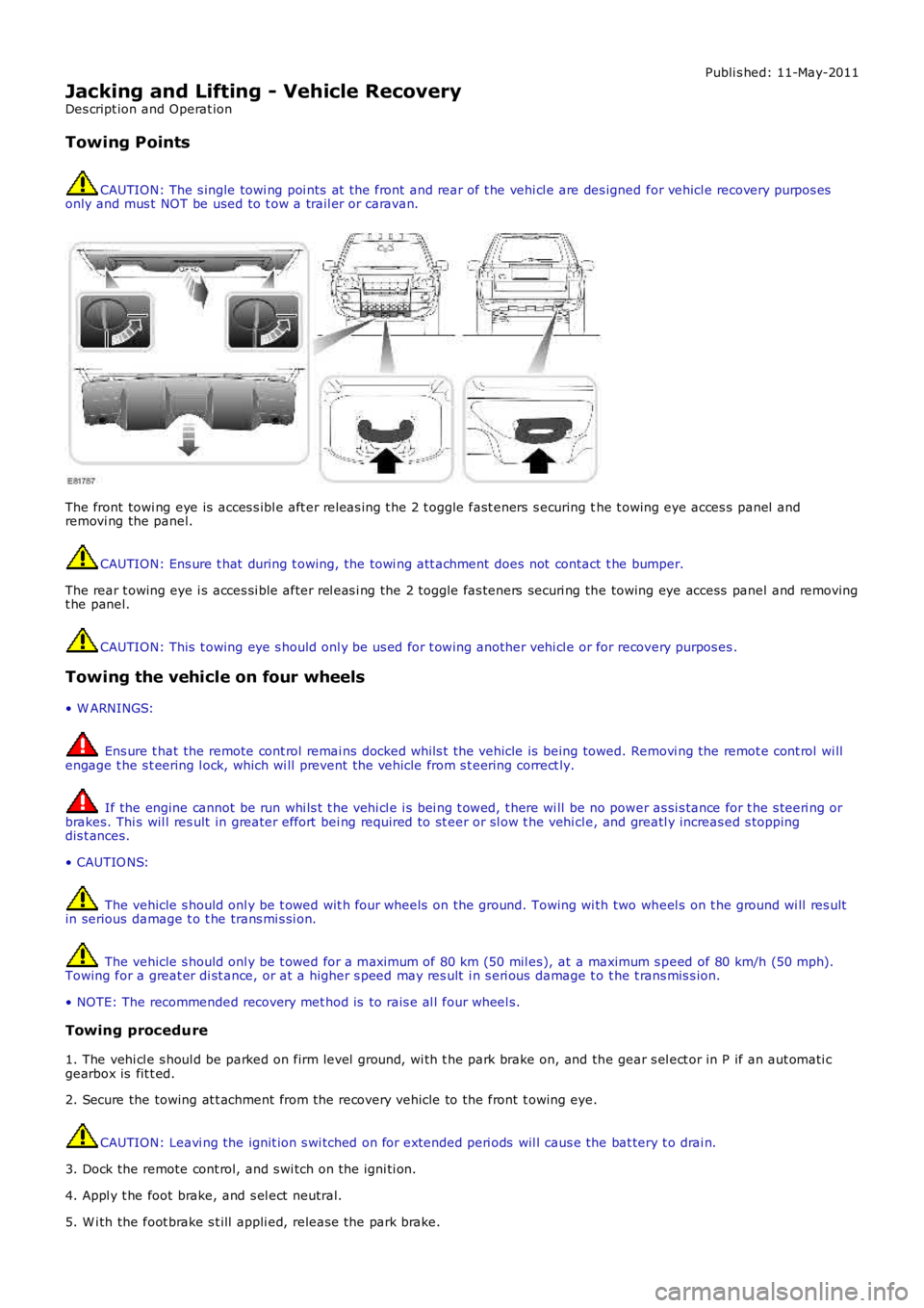 LAND ROVER FRELANDER 2 2006 Repair Manual Publi s hed: 11-May-2011
Jacking and Lifting - Vehicle Recovery
Des cript ion and Operat ion
Towing Points
CAUTION: The s ingle towi ng poi nts at t he front and rear of t he vehi cl e are des igned LAND ROVER FRELANDER 2 2006 Repair Manual Publi s hed: 11-May-2011
Jacking and Lifting - Vehicle Recovery
Des cript ion and Operat ion
Towing Points
CAUTION: The s ingle towi ng poi nts at t he front and rear of t he vehi cl e are des igned
