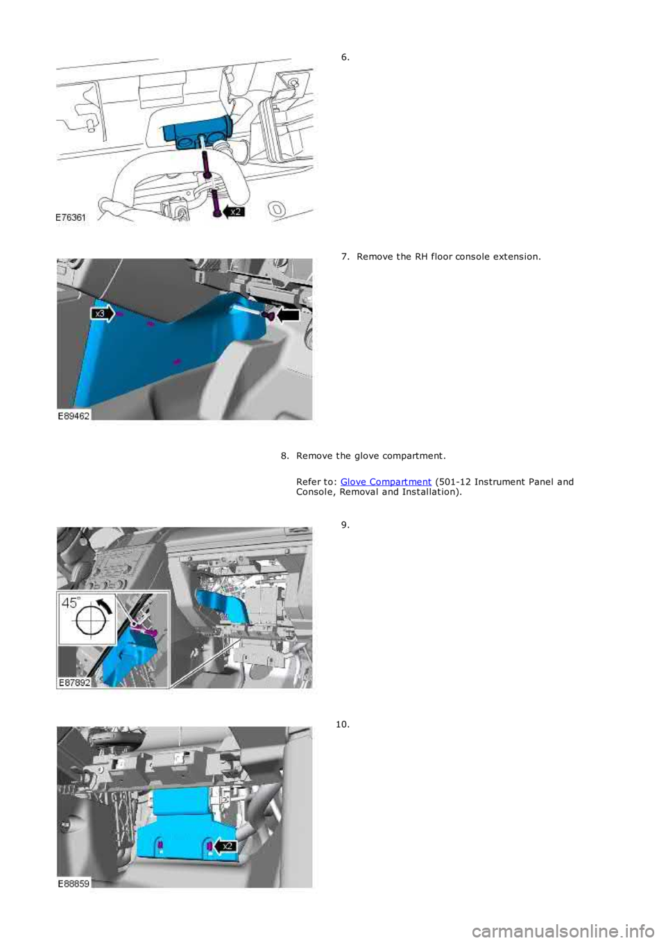 LAND ROVER FRELANDER 2 2006  Repair Manual 6.
Remove t he RH floor cons ole ext ens ion.7.
Remove t he glove compartment .
Refer t o: Glove Compart ment (501-12 Ins trument Panel andConsol e, Removal and Ins t al lat ion).
8.
9.
10. 