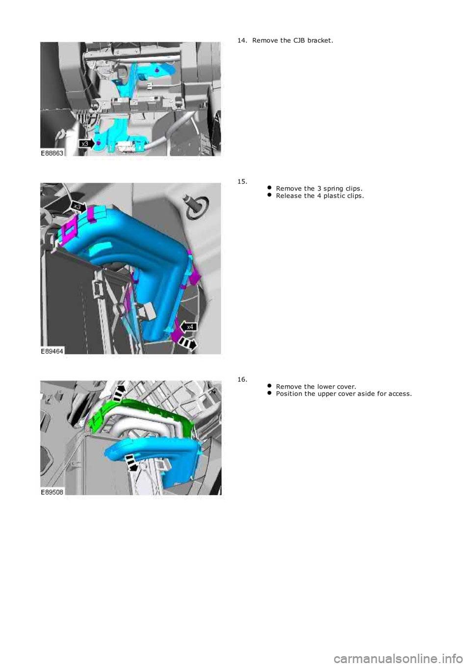 LAND ROVER FRELANDER 2 2006  Repair Manual Remove t he CJB bracket .14.
 Remove t he 3 s pri ng cl ips .Releas e t he 4 plas t ic cli ps .
15.
 Remove t he lower cover.Pos it ion t he upper cover as ide for acces s.
16. 