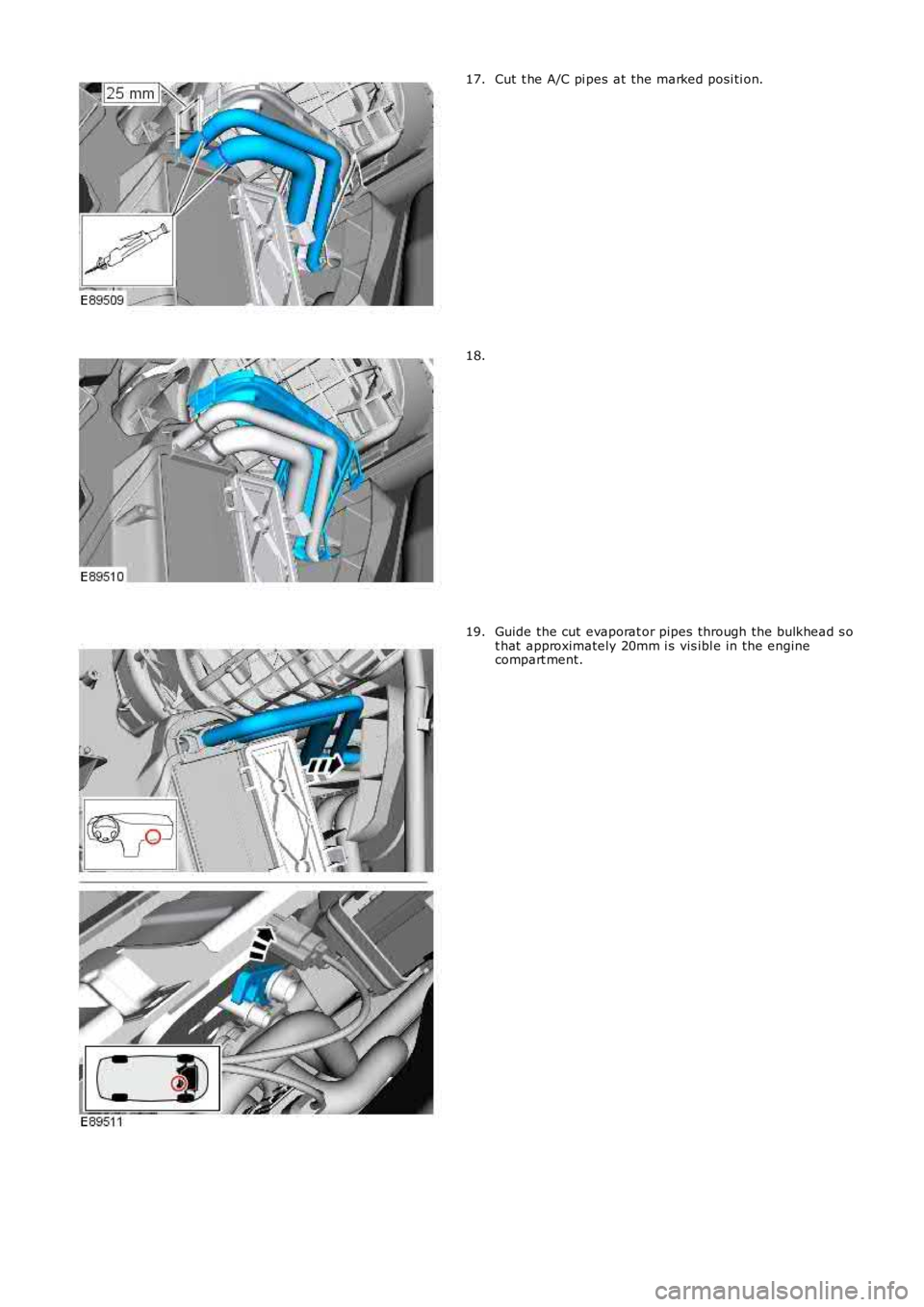 LAND ROVER FRELANDER 2 2006  Repair Manual Cut t he A/C pi pes at the marked posi ti on.17.
18.
Guide the cut evaporat or pipes through the bulkhead s ot hat  approximately 20mm i s vis ibl e in the enginecompart ment.
19. 