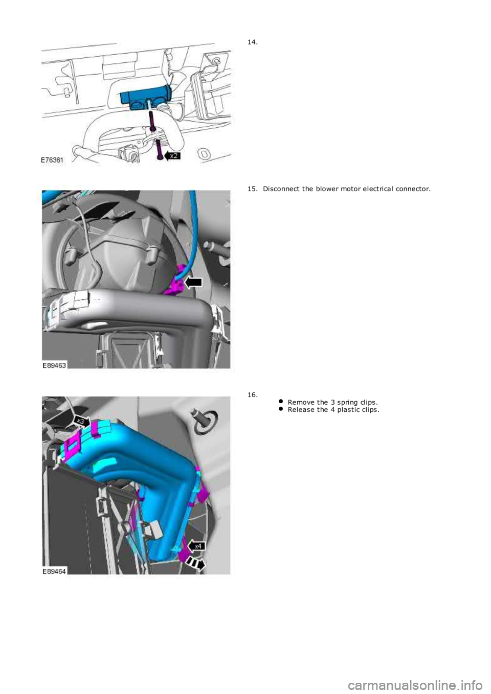 LAND ROVER FRELANDER 2 2006  Repair Manual 14.
Di sconnect  t he blower motor el ect ri cal connector.15.
 Remove t he 3 s pri ng cl ips .Releas e t he 4 plas t ic cli ps .
16. 