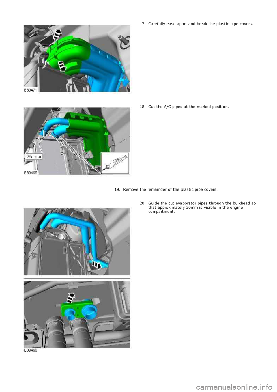 LAND ROVER FRELANDER 2 2006  Repair Manual Carefully eas e apart  and break the pl ast ic pi pe covers .17.
Cut t he A/C pi pes at the marked posi ti on.18.
Remove t he remai nder of t he plas ti c pipe covers.19.
Guide the cut evaporat or pip